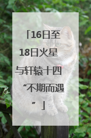 16日至18日火星与轩辕十四“不期而遇”
