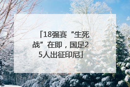 18强赛“生死战”在即，国足25人出征印尼