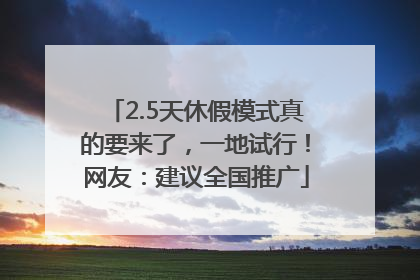 2.5天休假模式真的要来了，一地试行！网友：建议全国推广