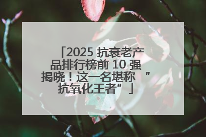 2025 抗衰老产品排行榜前 10 强揭晓！这一名堪称 “抗氧化王者”