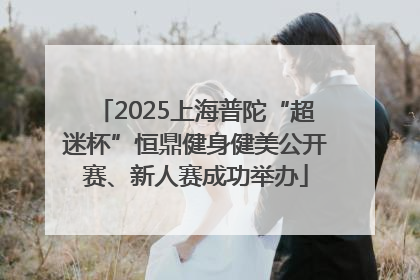2025上海普陀“超迷杯”恒鼎健身健美公开赛、新人赛成功举办