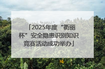 2025年度“衢丽杯”安全隐患识别知识竞赛活动成功举办