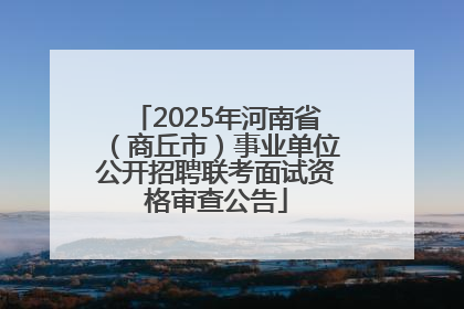 2025年河南省（商丘市）事业单位公开招聘联考面试资格审查公告