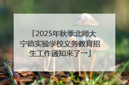 2025年秋季北师大宁德实验学校义务教育招生工作通知来了→