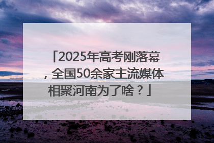 2025年高考刚落幕，全国50余家主流媒体相聚河南为了啥？