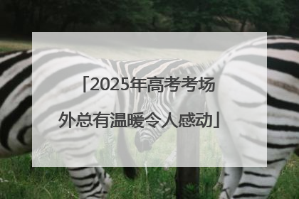 2025年高考考场外总有温暖令人感动