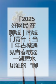 2025好网民·在聊城｜南城门青年：当千年古城遇见青春歌谣 一湖碧水见证的“聊城式浪漫”