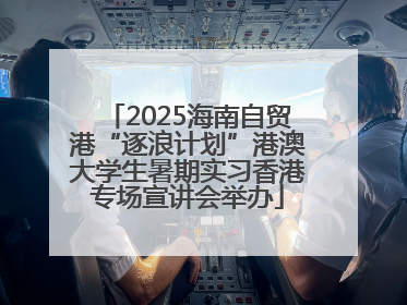 2025海南自贸港“逐浪计划”港澳大学生暑期实习香港专场宣讲会举办