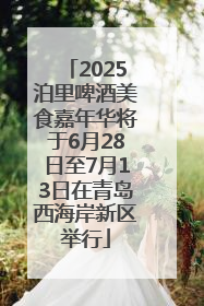 2025泊里啤酒美食嘉年华将于6月28日至7月13日在青岛西海岸新区举行