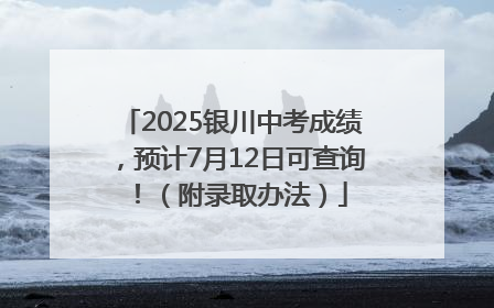 2025银川中考成绩，预计7月12日可查询！（附录取办法）