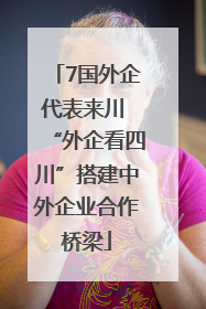 7国外企代表来川 “外企看四川”搭建中外企业合作桥梁