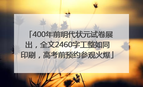 400年前明代状元试卷展出，全文2460字工整如同印刷，高考前预约参观火爆