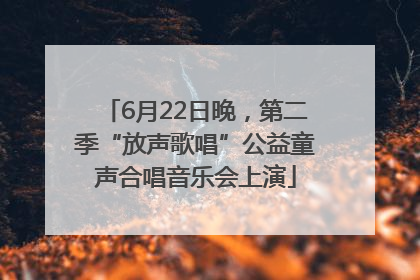 6月22日晚，第二季“放声歌唱”公益童声合唱音乐会上演