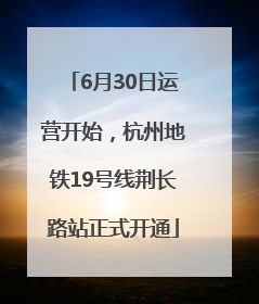 6月30日运营开始，杭州地铁19号线荆长路站正式开通