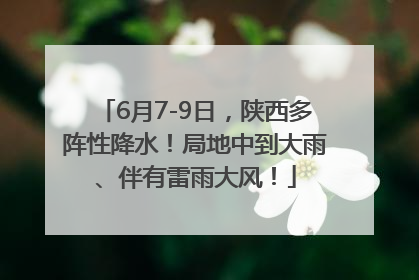 6月7-9日,陕西多阵性降水!局地中到大雨、伴有雷雨大风!