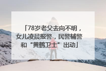 78岁老父去向不明，女儿凌晨报警，民警辅警和“黄鹤卫士”出动