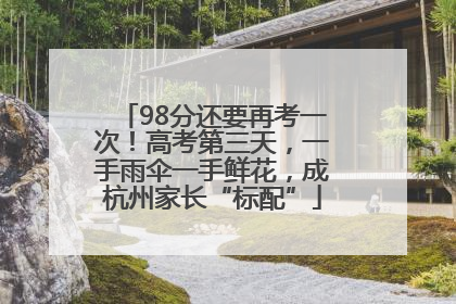 98分还要再考一次！高考第三天，一手雨伞一手鲜花，成杭州家长“标配”