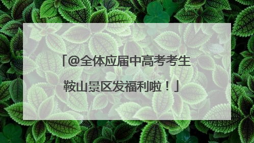 @全体应届中高考考生 鞍山景区发福利啦！