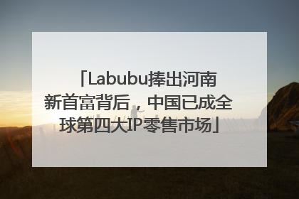 Labubu捧出河南新首富背后，中国已成全球第四大IP零售市场