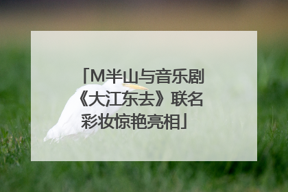 M半山与音乐剧《大江东去》联名彩妆惊艳亮相