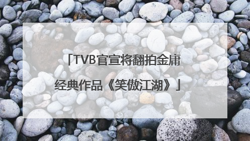 TVB官宣将翻拍金庸经典作品《笑傲江湖》