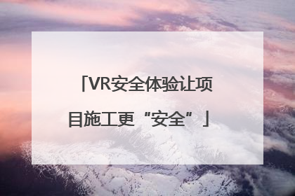 VR安全体验让项目施工更“安全”