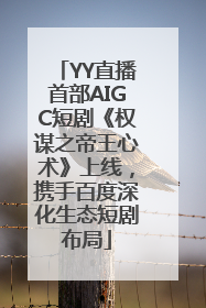 YY直播首部AIGC短剧《权谋之帝王心术》上线，携手百度深化生态短剧布局